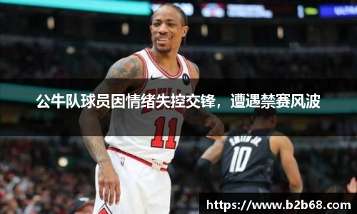 公牛队球员因情绪失控交锋，遭遇禁赛风波