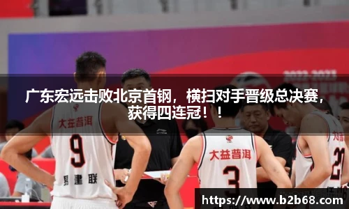 广东宏远击败北京首钢，横扫对手晋级总决赛，获得四连冠！！