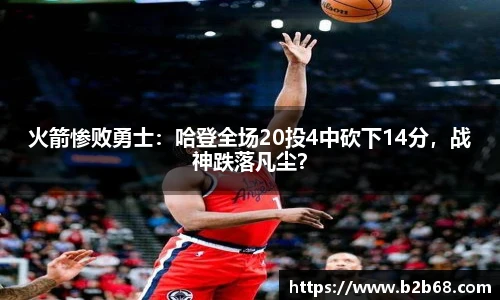 火箭惨败勇士：哈登全场20投4中砍下14分，战神跌落凡尘？