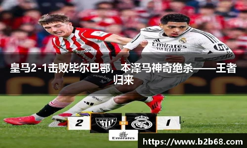 皇马2-1击败毕尔巴鄂，本泽马神奇绝杀——王者归来