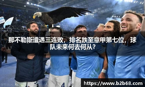 那不勒斯遭遇三连败，排名跌至意甲第七位，球队未来何去何从？
