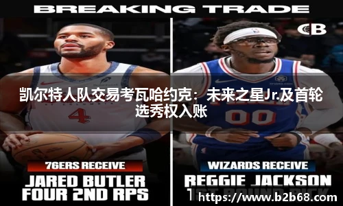 凯尔特人队交易考瓦哈约克：未来之星Jr.及首轮选秀权入账