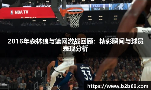 2016年森林狼与篮网激战回顾：精彩瞬间与球员表现分析