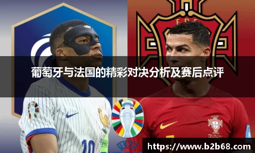 葡萄牙与法国的精彩对决分析及赛后点评