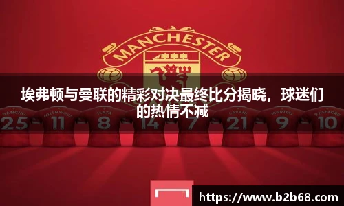 埃弗顿与曼联的精彩对决最终比分揭晓，球迷们的热情不减
