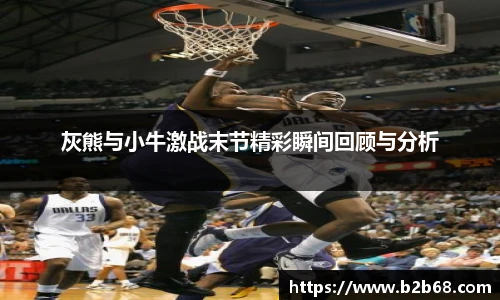 灰熊与小牛激战末节精彩瞬间回顾与分析