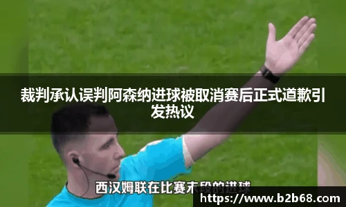 裁判承认误判阿森纳进球被取消赛后正式道歉引发热议