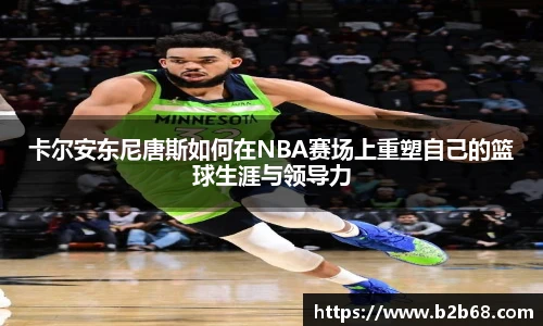卡尔安东尼唐斯如何在NBA赛场上重塑自己的篮球生涯与领导力