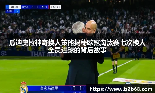瓜迪奥拉神奇换人策略揭秘欧冠淘汰赛七次换人全员进球的背后故事