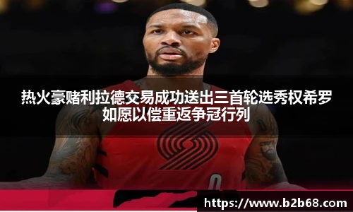 热火豪赌利拉德交易成功送出三首轮选秀权希罗如愿以偿重返争冠行列