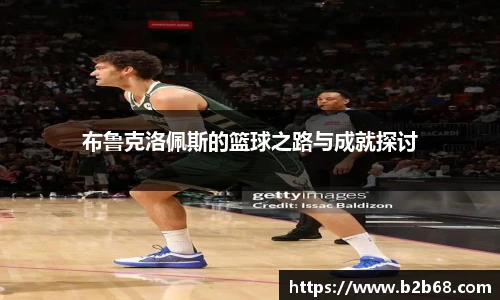 布鲁克洛佩斯的篮球之路与成就探讨