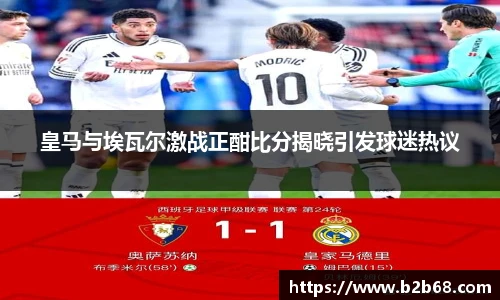 皇马与埃瓦尔激战正酣比分揭晓引发球迷热议