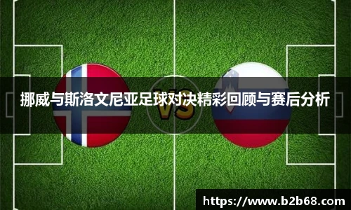挪威与斯洛文尼亚足球对决精彩回顾与赛后分析