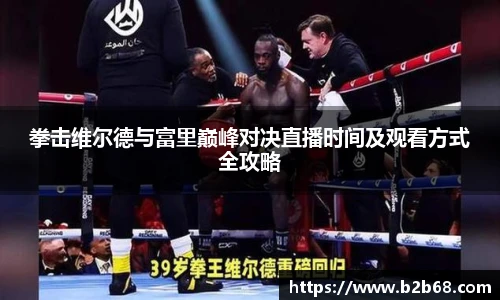 拳击维尔德与富里巅峰对决直播时间及观看方式全攻略