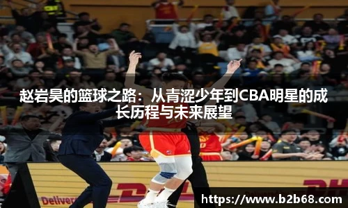 赵岩昊的篮球之路：从青涩少年到CBA明星的成长历程与未来展望