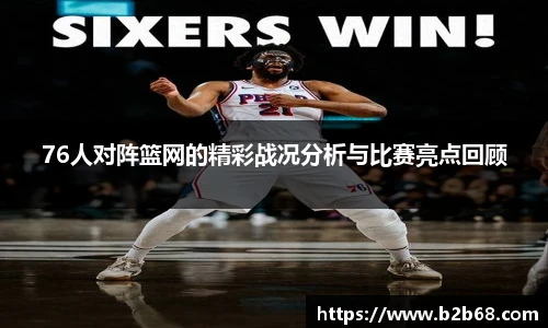 76人对阵篮网的精彩战况分析与比赛亮点回顾