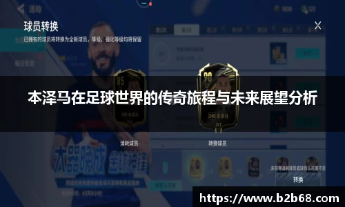 本泽马在足球世界的传奇旅程与未来展望分析