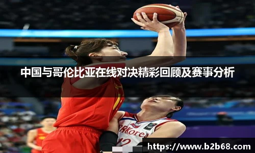 中国与哥伦比亚在线对决精彩回顾及赛事分析
